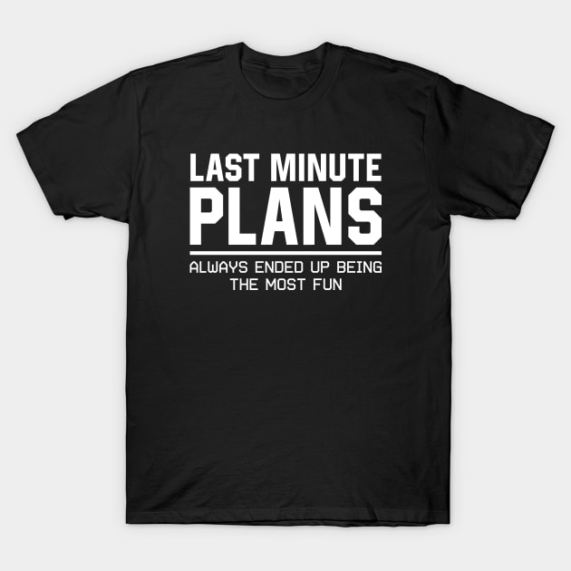 Last Minute Plans Always Ended Up Being the Most Fun T-Shirt by Asaadi